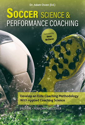 Soccer Science & Performance Coaching: Develop an Elite Coaching Methodology with Applied Coaching Science - Owen