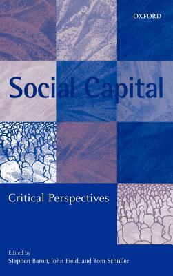 Social Capital: Critical Perspectives - Baron, Stephen (Editor), and Schuller, Tom (Editor), and Field, John (Editor)