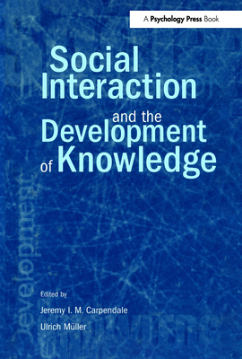 Social Interaction and the Development of Knowledge - Carpendale, Jeremy I M (Editor), and M Ller, Ulrich (Editor)