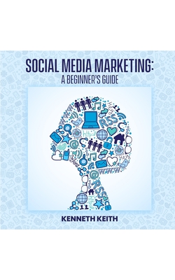Social Media Marketing: A Beginner's Guide - Keith, Kenneth