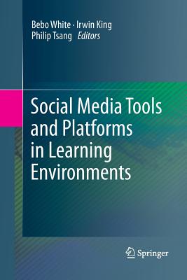 Social Media Tools and Platforms in Learning Environments - White, Bebo (Editor), and King, Irwin (Editor), and Tsang, Philip (Editor)