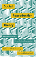 Social Reproduction Theory: Remapping Class, Recentering Oppression