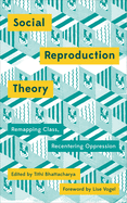 Social Reproduction Theory: Remapping Class, Recentering Oppression
