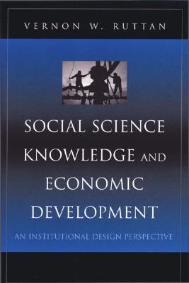 Social Science Knowledge and Economic Development: An Institutional Design Perspective - Ruttan, Vernon W