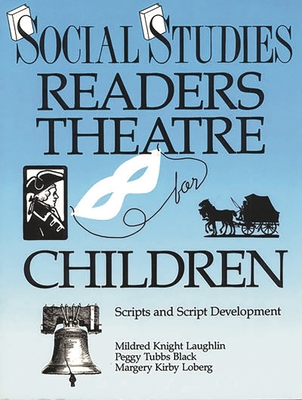 Social Studies Readers Theatre for Children: Scripts and Script Development - Laughlin, Mildred Knight, and Black, Peggy Tubbs, and Loberg, Margery Kirby