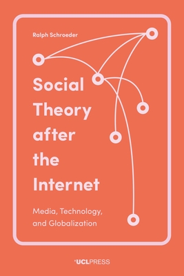 Social Theory after the Internet: Media, Technology, and Globalization - Schroeder, Ralph