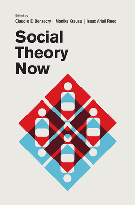 Social Theory Now - Benzecry, Claudio E (Editor), and Krause, Monika (Editor), and Reed, Isaac Ariail (Editor)