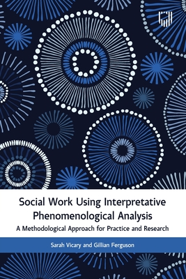 Social Work Using Interpretative Phenomenological Analysis: A Methodological Approach for Practice and Research - Vicary, Sarah, and Ferguson, Gillian