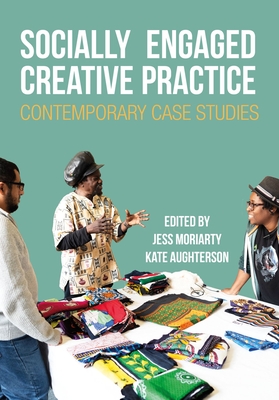 Socially Engaged Creative Practice: Contemporary Case Studies - Moriarty, Jess (Editor), and Aughterson, Kate (Editor)