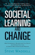 Societal Learning and Change: How Governments, Business and Civil Society Are Creating Solutions to Complex Multi-Stakeholder Problems