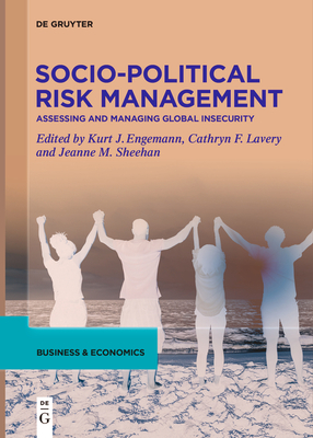 Socio-Political Risk Management: Assessing and Managing Global Insecurity - Engemann, Kurt J. (Editor), and Lavery, Cathryn F. (Editor), and Sheehan, Jeanne M. (Editor)