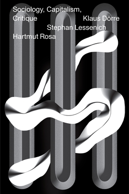 Sociology, Capitalism, Critique - Rosa, Hartmut, and Lessenich, Stephan, and D�rre, Klaus