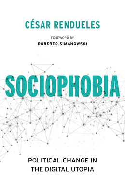 Sociophobia: Political Change in the Digital Utopia - Rendueles, Cesar, and Simanowski, Roberto (Foreword by), and Cleary, Heather (Translated by)