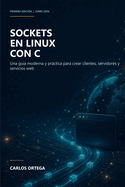 Sockets en Linux con C: Una gu?a moderna y pr�ctica para crear clientes, servidores y servicios web
