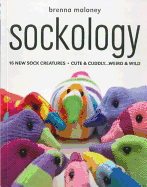 Sockology: 16 New Sock Creatures, Cute & Cuddly...Weird & Wild