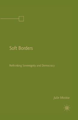Soft Borders: Rethinking Sovereignty and Democracy - Mostov, J