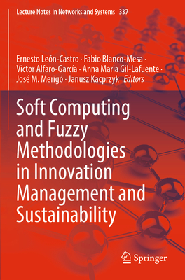 Soft Computing and Fuzzy Methodologies in Innovation Management and Sustainability - Le�n-Castro, Ernesto (Editor), and Blanco-Mesa, Fabio (Editor), and Alfaro-Garc�a, Victor (Editor)