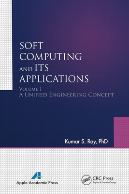 Soft Computing and Its Applications, Volume I: A Unified Engineering Concept - Ray, Kumar S