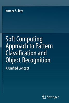 Soft Computing Approach to Pattern Classification and Object Recognition: A Unified Concept - Ray, Kumar S