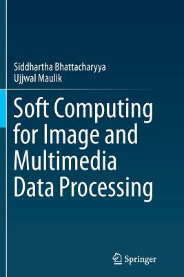Soft Computing for Image and Multimedia Data Processing - Bhattacharyya, Siddhartha, and Maulik, Ujjwal