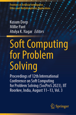 Soft Computing for Problem Solving: Proceedings of 12th International Conference on Soft Computing for Problem Solving (SocProS 2023), IIT Roorkee, India, August 11-13, Vol. 3 - Deep, Kusum (Editor), and Pant, Millie (Editor), and Nagar, Atulya K. (Editor)