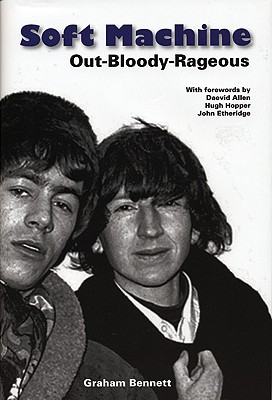 Soft Machine: Out-Bloody-Rageous - Bennett, Graham, and Allen, Daevid (Foreword by), and Hopper, Hugh (Foreword by)
