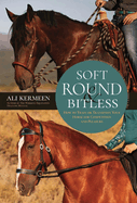 Soft, Round & Bitless: How to Train or Transition Your Horse for Competition or Pleasure
