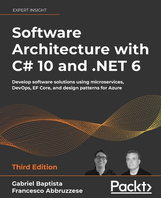 Software Architecture with C# 10 and .NET 6 - Third Edition: Develop software solutions using microservices, DevOps, EF Core, and design patterns for Azure - Baptista, Gabriel, and Abbruzzese, Francesco