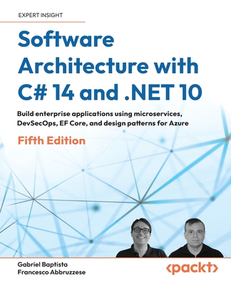Software Architecture with C# 14 and .NET 10: Build enterprise applications using microservices, DevSecOps, EF Core, and design patterns for Azure - Baptista, Gabriel, and Abbruzzese, Francesco