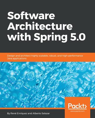 Software Architecture with Spring 5.0: Design and architect highly scalable, robust, and high-performance Java applications - Enr�quez, Ren�, and Salazar, Alberto