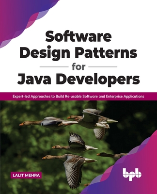 Software Design Patterns for Java Developers: Expert-Led Approaches to Build Re-Usable Software and Enterprise Applications - Mehra, Lalit