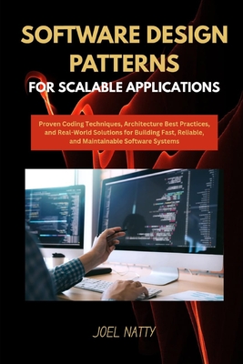 Software Design Patterns for Scalable Applications: Proven Coding Techniques, Architecture Best Practices, and Real-World Solutions for Building Fast, Reliable, and Maintainable Software Systems - Natty, Joel