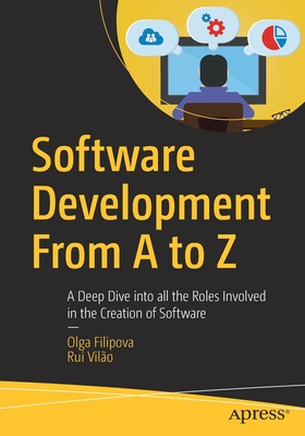 Software Development from A to Z: A Deep Dive Into All the Roles Involved in the Creation of Software - Filipova, Olga, and Vil�o, Rui