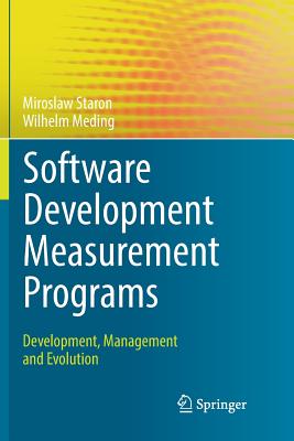 Software Development Measurement Programs: Development, Management and Evolution - Staron, Miroslaw, and Meding, Wilhelm