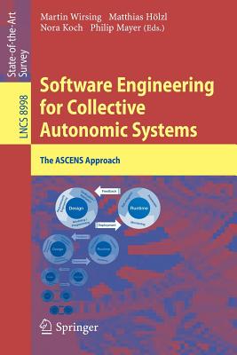 Software Engineering for Collective Autonomic Systems: The Ascens Approach - Wirsing, Martin (Editor), and H�lzl, Matthias (Editor), and Koch, Nora (Editor)