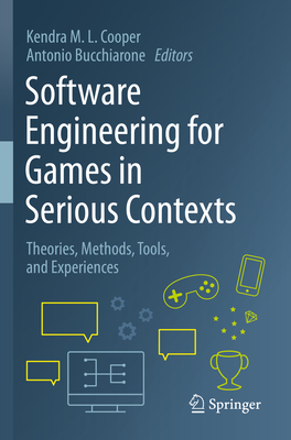 Software Engineering for Games in Serious Contexts: Theories, Methods, Tools, and Experiences - Cooper, Kendra M. L. (Editor), and Bucchiarone, Antonio (Editor)