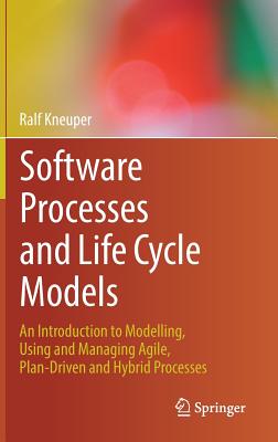 Software Processes and Life Cycle Models: An Introduction to Modelling, Using and Managing Agile, Plan-Driven and Hybrid Processes - Kneuper, Ralf