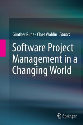Software Project Management in a Changing World - Ruhe, G�nther (Editor), and Wohlin, Claes (Editor)