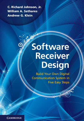 Software Receiver Design: Build Your Own Digital Communications System in Five Easy Steps - Johnson, C Richard, and Sethares, William A, and Klein, Andrew G
