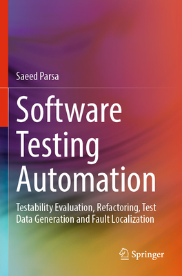 Software Testing Automation: Testability Evaluation, Refactoring, Test Data Generation and Fault Localization - Parsa, Saeed