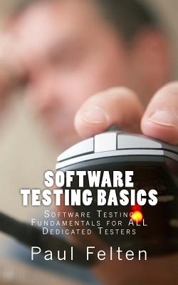 Software Testing Basics: Software Verification Fundamentals for All Dedicated Testers - Felten, Paul