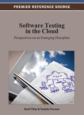 Software Testing in the Cloud: Perspectives on an Emerging Discipline - Tilley, Scott (Editor), and Parveen, Tauhida (Editor)