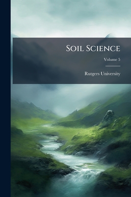 Soil Science; Volume 5 - Rutgers University (Creator)