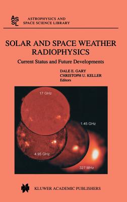 Solar and Space Weather Radiophysics: Current Status and Future Developments - Gary, D E (Editor), and Keller, C U (Editor)