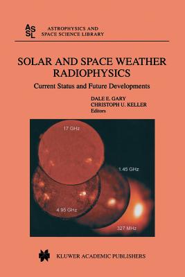 Solar and Space Weather Radiophysics: Current Status and Future Developments - Gary, D.E. (Editor), and Keller, C.U. (Editor)