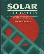 Solar Electricity: A Practical Guide to Designing and Installing Small Photovoltaic Systems