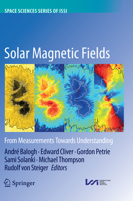 Solar Magnetic Fields: From Measurements Towards Understanding - Balogh, Andr� (Editor), and Cliver, Edward (Editor), and Petrie, Gordon (Editor)