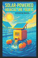 Solar-Powered Aquaculture Feeders: Automatic Fish Feeding Systems Using Solar Energy for Sustainable Fish Farming
