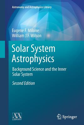 Solar System Astrophysics: Background Science and the Inner Solar System - Milone, Eugene F, and Wilson, William J F
