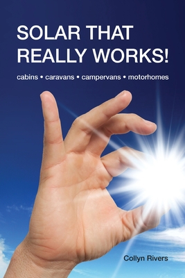 Solar That Really Works!: cabins - caravans - campervans - motorhomes - Rivers, Collyn